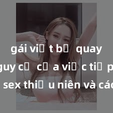 gái việt bị quay lén Nguy cơ của việc tiếp cận sex thiếu niên và cách phòng ngừa trong xã hội hiện đại