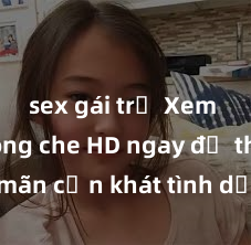 sex gái trẻ Xem sex không che HD ngay để thỏa mãn cơn khát tình dục của bạn! Video chất lượng cao, cảnh quay rõ nét, sẽ khiến bạn không thể rời mắt! Hãy trải nghiệm ngay!