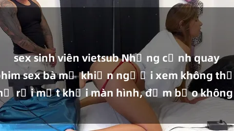 sex sinh viên vietsub Những cảnh quay nóng bỏng trong phim sex bà mẹ khiến người xem không thể rời mắt khỏi màn hình, đảm bảo không làm bạn thất vọng!