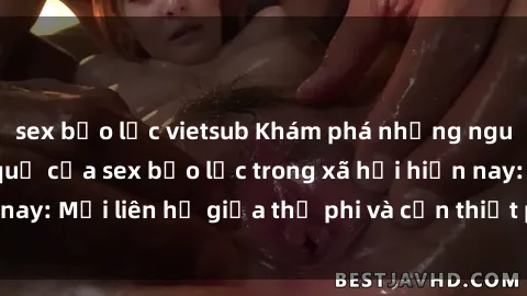 sex bạo lực vietsub Khám phá những nguyên nhân và hậu quả của sex bạo lực trong xã hội hiện nay: Mối liên hệ giữa thị phi và cần thiết phải ngăn chặn.