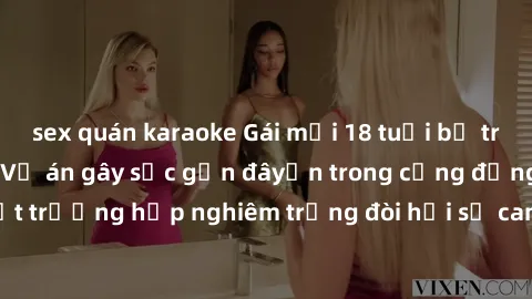 sex quán karaoke Gái mới 18 tuổi bị trói và bị hiếp dâm: Vụ án gây sốc gần đâyến trong cộng đồng. Đây là một trường hợp nghiêm trọng đòi hỏi sự can thiệp mạnh mẽ từ phía công lý.