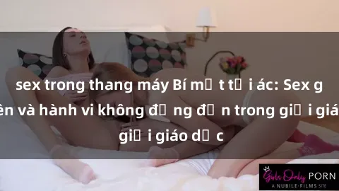 sex trong thang máy Bí mật tội ác: Sex giáo viên và hành vi không đứng đắn trong giới giáo dục