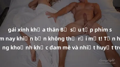 gái xinh khỏa thân Bộ sưu tập phim sex Mỹ hot nhất năm nay khiến bạn không thể rời mắt! Tận hưởng những khoảnh khắc đam mê và nhiệt huyết trong các tác phẩm nóng bỏng này!