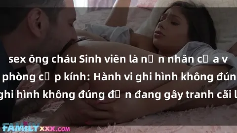 sex ông cháu Sinh viên là nạn nhân của video quay lén trong phòng cấp kính: Hành vi ghi hình không đúng đắn đang gây tranh cãi lớn