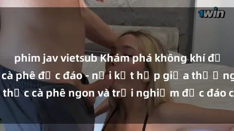 phim jav vietsub Khám phá không khí độc đáo tại sex quán cà phê độc đáo - nơi kết hợp giữa thưởng thức cà phê ngon và trải nghiệm độc đáo của không gian sex shop.