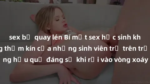 sex bị quay lén Bí mật sex học sinh không che: Cuộc sống thầm kín của những sinh viên trẻ trên trường. Những hậu quả đáng sợ khi rơi vào vòng xoáy của tình dục từ tuổi mới lớn.
