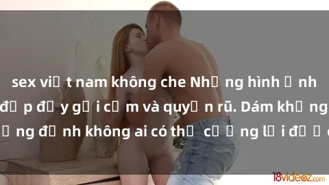 sex việt nam không che Những hình ảnh sex gái Việt xinh đẹp đầy gợi cảm và quyến rũ. Dám khẳng định không ai có thể cưỡng lại được vẻ đẹp của họ.
