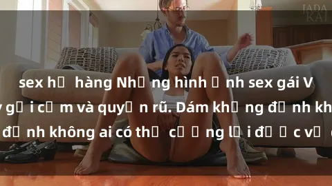 sex họ hàng Những hình ảnh sex gái Việt xinh đẹp đầy gợi cảm và quyến rũ. Dám khẳng định không ai có thể cưỡng lại được vẻ đẹp của họ.