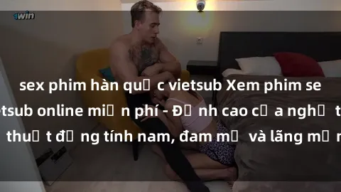sex phim hàn quốc vietsub Xem phim sex người Pháp vietsub online miễn phí - Đỉnh cao của nghệ thuật đồng tính nam, đam mỹ và lãng mạn từ xứ sở hoa hồng!