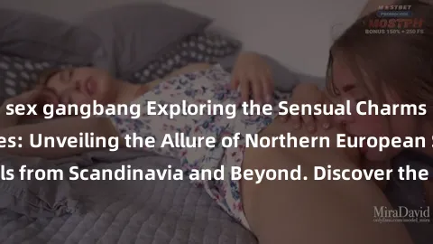 sex gangbang Exploring the Sensual Charms of Nordic Beauties: Unveiling the Allure of Northern European Sexiness in Girls from Scandinavia and Beyond. Discover the Seductive Secrets of Northern Europe