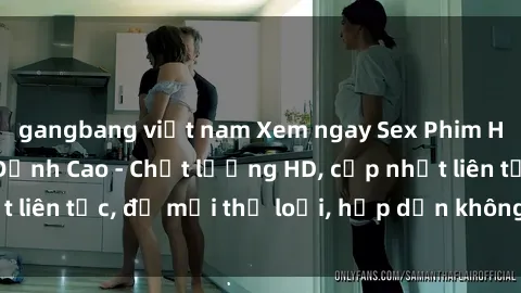 gangbang việt nam Xem ngay Sex Phim Hàn Quốc Vietsub Đỉnh Cao - Chất lượng HD, cập nhật liên tục, đủ mọi thể loại, hấp dẫn không thể bỏ qua!