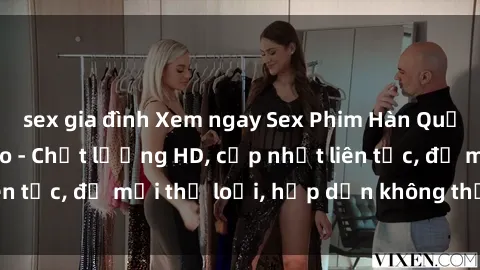 sex gia đình Xem ngay Sex Phim Hàn Quốc Vietsub Đỉnh Cao - Chất lượng HD, cập nhật liên tục, đủ mọi thể loại, hấp dẫn không thể bỏ qua!