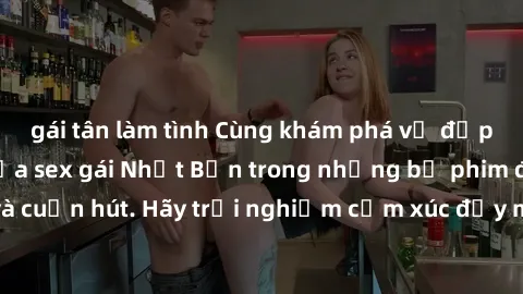 gái tân làm tình Cùng khám phá vẻ đẹp và sức gợi cảm của sex gái Nhật Bản trong những bộ phim đầy nghệ thuật và cuốn hút. Hãy trải nghiệm cảm xúc đầy mới mẻ và sống động từ những cảnh quay tinh tế và