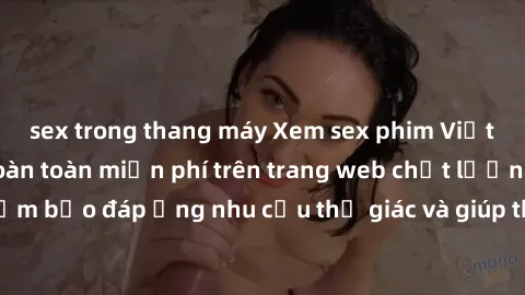 sex trong thang máy Xem sex phim Việt Nam không che hoàn toàn miễn phí trên trang web chất lượng cao. Đảm bảo đáp ứng nhu cầu thị giác và giúp thỏa mãn mong muốn của bạn.