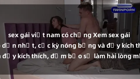 sex gái việt nam có chồng Xem sex gái trẻ không che hấp dẫn nhất, cực kỳ nóng bỏng và đầy kích thích, đảm bảo sẽ làm hài lòng mọi người!