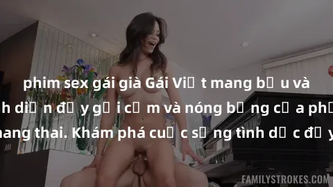 phim sex gái già Gái Việt mang bầu và làm tình: Màn trình diễn đầy gợi cảm và nóng bỏng của phụ nữ mang thai. Khám phá cuộc sống tình dục đầy hấp dẫn và mới lạ của họ!