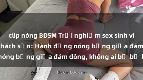 clip nóng BDSM Trải nghiệm sex sinh viên sôi động trong khách sạn: Hành động nóng bỏng giữa đám đông, không ai bị bỏ lỡ