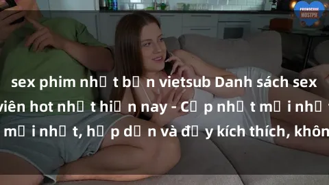 sex phim nhật bản vietsub Danh sách sex gái Việt Nam sinh viên hot nhất hiện nay - Cập nhật mới nhất, hấp dẫn và đầy kích thích, không thể bỏ qua!