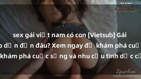 sex gái việt nam có con [Vietsub] Gái mại dâm châu Á hấp dẫn đến đâu? Xem ngay để khám phá cuộc sống và nhu cầu tình dục của họ!