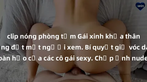 clip nóng phòng tắm Gái xinh khỏa thân khoe dáng nóng bỏng đốt mắt người xem. Bí quyết giữ vóc dáng hoàn hảo của các cô gái sexy. Chụp ảnh nude tự tin không sợ lộ hàng.