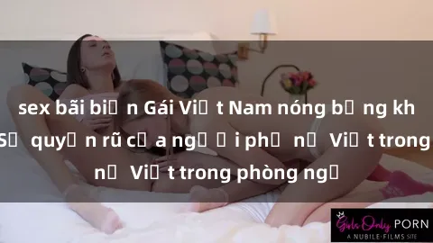 sex bãi biển Gái Việt Nam nóng bỏng khi làm tình: Sự quyến rũ của người phụ nữ Việt trong phòng ngủ
