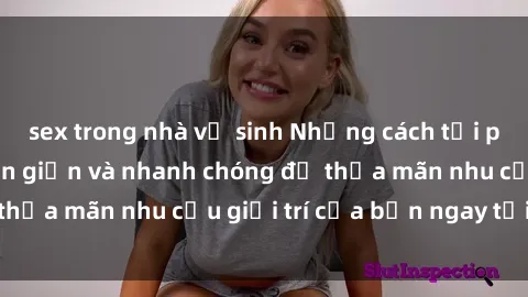sex trong nhà vệ sinh Những cách tải phim sex về máy đơn giản và nhanh chóng để thỏa mãn nhu cầu giải trí của bạn ngay tại nhà