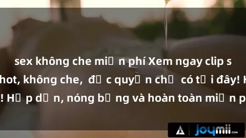 sex không che miễn phí Xem ngay clip sex không che cực hot, không che,  độc quyền chỉ có tại đây! Hấp dẫn, nóng bỏng và hoàn toàn miễn phí, không thể bỏ qua!