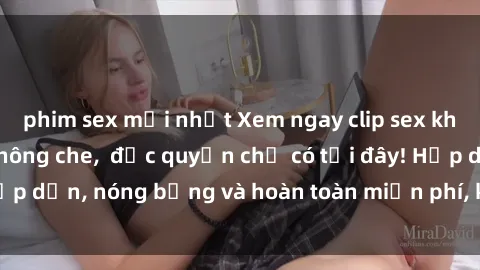 phim sex mới nhất Xem ngay clip sex không che cực hot, không che,  độc quyền chỉ có tại đây! Hấp dẫn, nóng bỏng và hoàn toàn miễn phí, không thể bỏ qua!