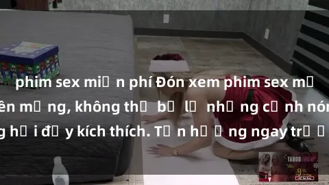 phim sex miễn phí Đón xem phim sex mới nhất đang hot trên mạng, không thể bỏ lỡ những cảnh nóng hổi đầy kích thích. Tận hưởng ngay trước khi bị xoá chóng mặt!