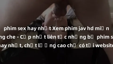 phim sex hay nhất Xem phim jav hd miễn phí đỉnh cao không che - Cập nhật liên tục những bộ phim sex hay nhất, chất lượng cao chỉ có tại website chuyên nghiệp hàng đầu.