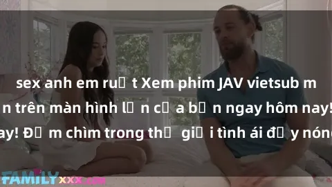 sex anh em ruột Xem phim JAV vietsub mới nhất và hấp dẫn trên màn hình lớn của bạn ngay hôm nay! Đắm chìm trong thế giới tình ái đầy nóng bỏng và kích thích.