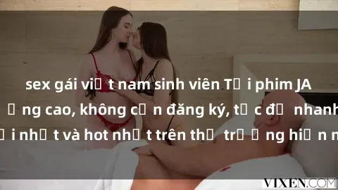 sex gái việt nam sinh viên Tải phim JAV miễn phí chất lượng cao, không cần đăng ký, tốc độ nhanh. Mới nhất và hot nhất trên thị trường hiện nay, cập nhật hàng ngày.