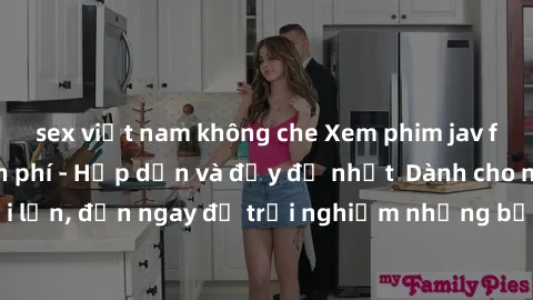sex việt nam không che Xem phim jav full HD online miễn phí - Hấp dẫn và đầy đủ nhất  Dành cho người lớn, đến ngay để trải nghiệm những bộ phim hấp dẫn và hấp dẫn.