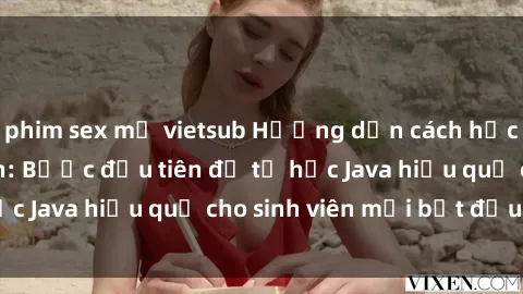 phim sex mỹ vietsub Hướng dẫn cách học Java cho sinh viên: Bước đầu tiên để tự học Java hiệu quả cho sinh viên mới bắt đầu là gì?