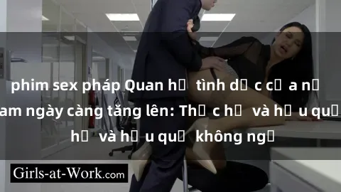 phim sex pháp Quan hệ tình dục của nữ sinh Việt Nam ngày càng tăng lên: Thực hư và hậu quả không ngờ
