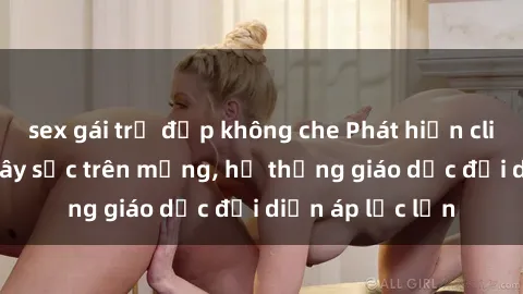 sex gái trẻ đẹp không che Phát hiện clip sex nữ sinh gây sốc trên mạng, hệ thống giáo dục đối diện áp lực lớn
