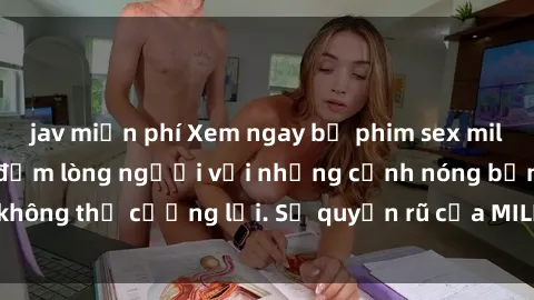jav miễn phí Xem ngay bộ phim sex milf hot nhất, làm say đắm lòng người với những cảnh nóng bỏng không thể cưỡng lại. Sự quyến rũ của MILF sẽ khiến bạn mãnh liệt!