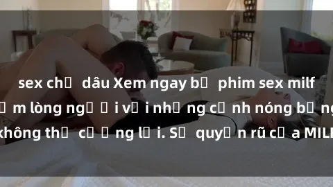 sex chị dâu Xem ngay bộ phim sex milf hot nhất, làm say đắm lòng người với những cảnh nóng bỏng không thể cưỡng lại. Sự quyến rũ của MILF sẽ khiến bạn mãnh liệt!