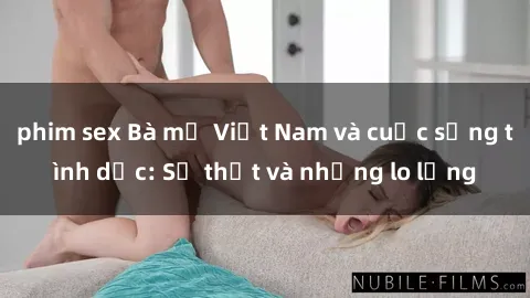 phim sex Bà mẹ Việt Nam và cuộc sống tình dục: Sự thật và những lo lắng