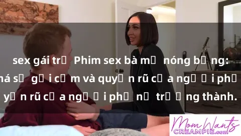 sex gái trẻ Phim sex bà mẹ nóng bỏng: Hành trình khám phá sự gợi cảm và quyến rũ của người phụ nữ trưởng thành.