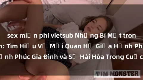 sex miễn phí vietsub Những Bí Mật trong Tình Dục Gia Đình: Tìm Hiểu Về Mối Quan Hệ Giữa Hạnh Phúc Gia Đình và Sự Hài Hòa Trong Cuộc Sống Tình Dục