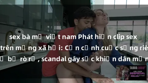 sex bà mẹ việt nam Phát hiện clip sex quay lén hot nhất trên mạng xã hội: Cận cảnh cuộc sống riêng tư bị rò rỉ, scandal gây sốc khiến dân mạng không khỏi bàng hoàng