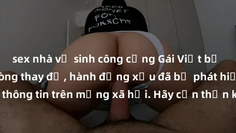 sex nhà vệ sinh công cộng Gái Việt bị quay lén trong phòng thay đồ, hành động xấu đã bị phát hiện và lộ thông tin trên mạng xã hội. Hãy cẩn thận khi thay đồ ở nơi công cộng!