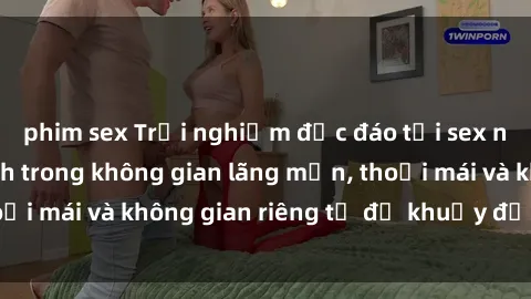phim sex Trải nghiệm độc đáo tại sex nhà nghỉ: ẩn mình trong không gian lãng mạn, thoải mái và không gian riêng tư để khuấy động tình ái.