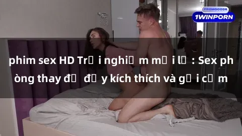 phim sex HD Trải nghiệm mới lạ: Sex phòng thay đồ đầy kích thích và gợi cảm