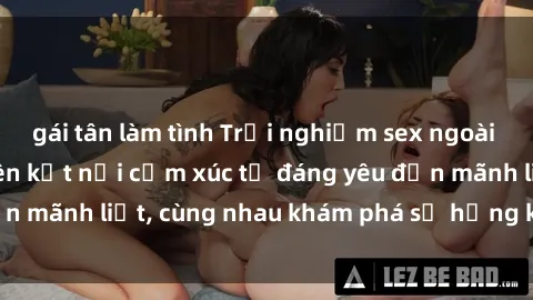 gái tân làm tình Trải nghiệm sex ngoài trời: Khi thiên nhiên kết nối cảm xúc từ đáng yêu đến mãnh liệt, cùng nhau khám phá sự hứng khởi và thú vị.