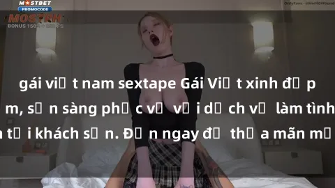 gái việt nam sextape Gái Việt xinh đẹp, nồng nàn tình cảm, sẵn sàng phục vụ với dịch vụ làm tình tại khách sạn. Đến ngay để thỏa mãn mọi khao khát của bạn!