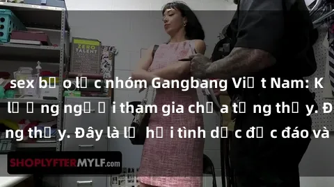 sex bạo lực nhóm Gangbang Việt Nam: Kỷ lục mới với số lượng người tham gia chưa từng thấy. Đây là lễ hội tình dục độc đáo và gây sốc.