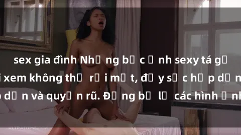 sex gia đình Những bức ảnh sexy tá gợi cảm khiến người xem không thể rời mắt, đầy sức hấp dẫn và quyến rũ. Đừng bỏ lỡ các hình ảnh nóng bỏng này!