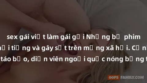 sex gái việt làm gái gọi Những bộ phim sex ngoại quốc nổi tiếng và gây sốt trên mạng xã hội. Cảnh quay táo bạo, diễn viên ngoại quốc nóng bỏng trong các tác phẩm đỉnh cao.